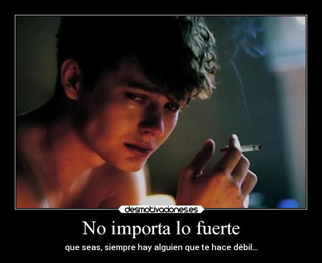 No importa lo fuerte - que seas, siempre hay alguien que te hace débil...