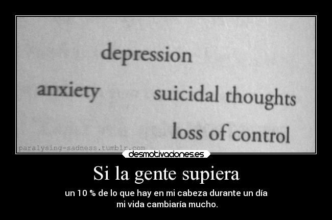 Si la gente supiera - un 10 % de lo que hay en mi cabeza durante un día
mi vida cambiaría mucho.