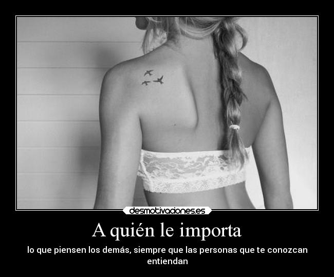 A quién le importa - lo que piensen los demás, siempre que las personas que te conozcan
entiendan