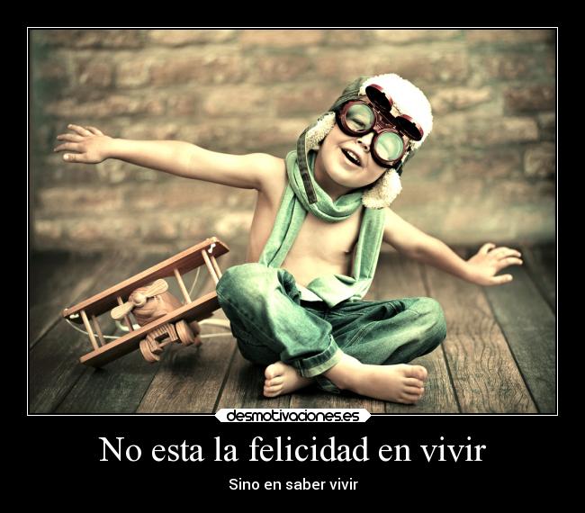 No esta la felicidad en vivir -