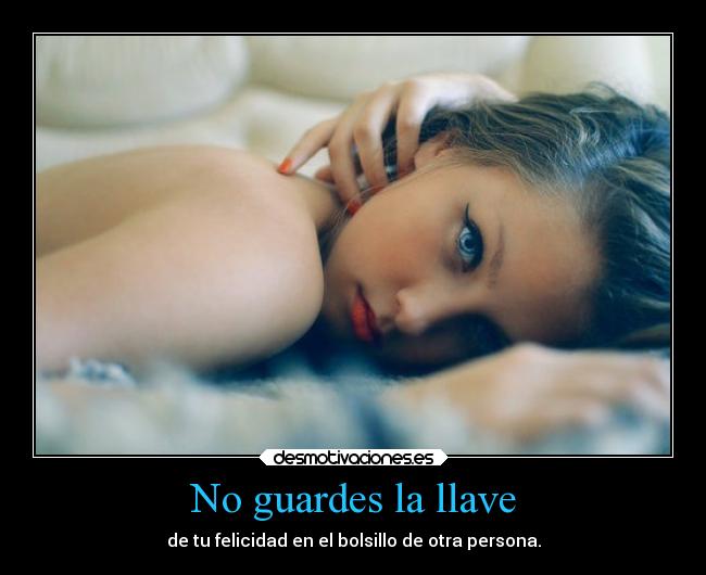 No guardes la llave - de tu felicidad en el bolsillo de otra persona.