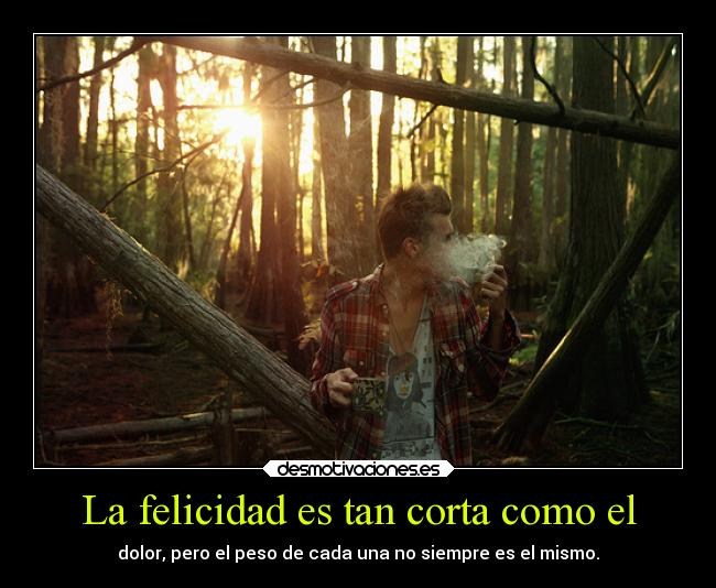 La felicidad es tan corta como el -