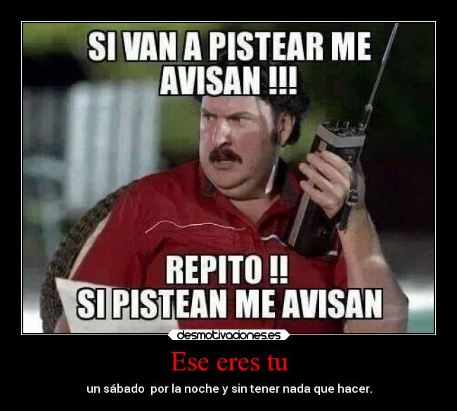 Ese eres tu - un sábado por la noche y sin tener nada que hacer.