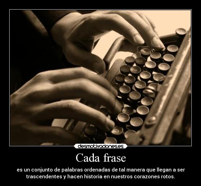 Cada frase - es un conjunto de palabras ordenadas de tal manera que llegan a ser
trascendentes y hacen historia en nuestros corazones rotos.
