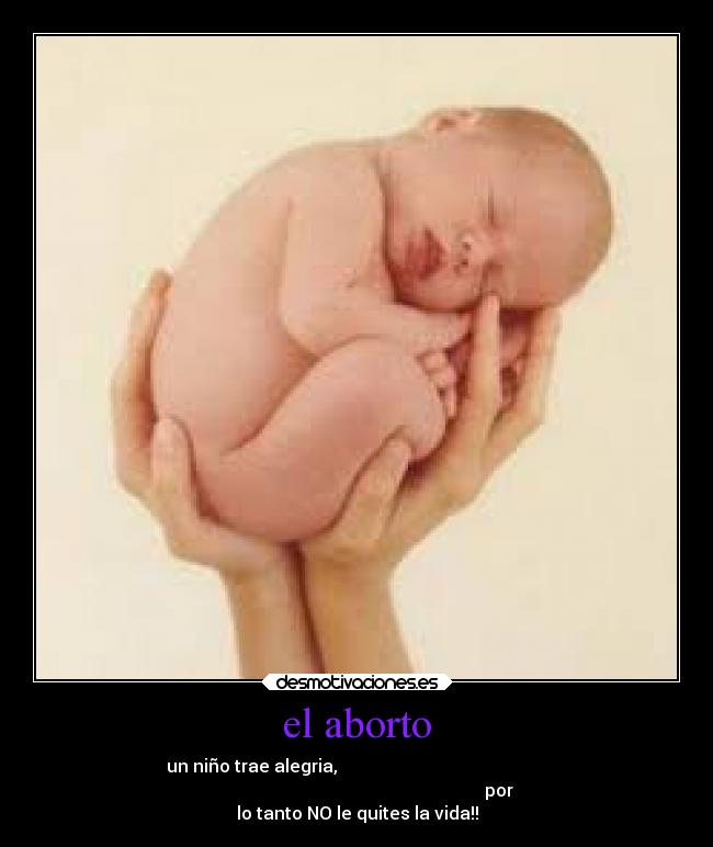 el aborto - un niño trae alegria,                                                
                                                                 por
lo tanto NO le quites la vida!!