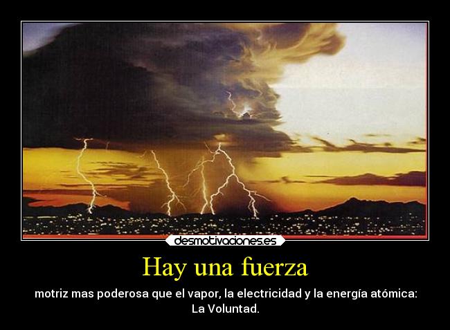 Hay una fuerza - motriz mas poderosa que el vapor, la electricidad y la energía atómica:
La Voluntad.