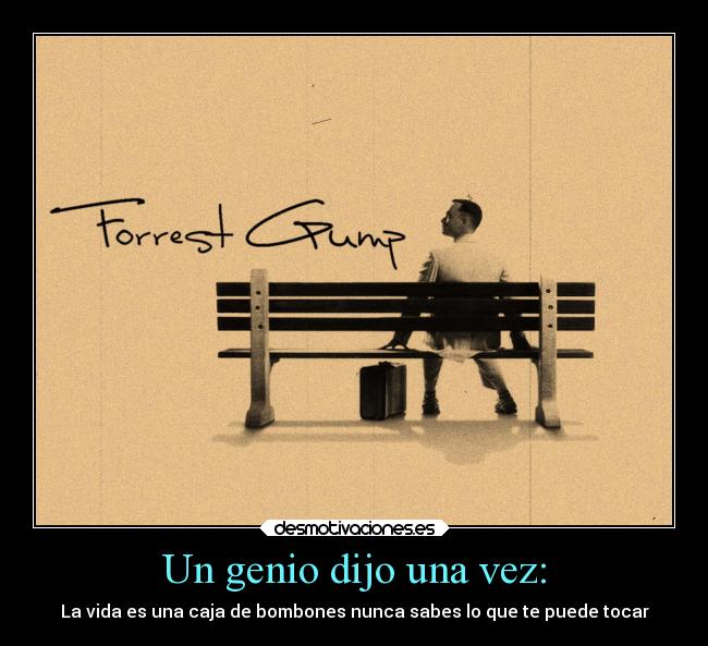 Un genio dijo una vez: - La vida es una caja de bombones nunca sabes lo que te puede tocar