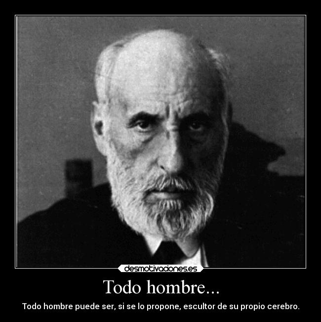 Todo hombre... - Todo hombre puede ser, si se lo propone, escultor de su propio cerebro.
