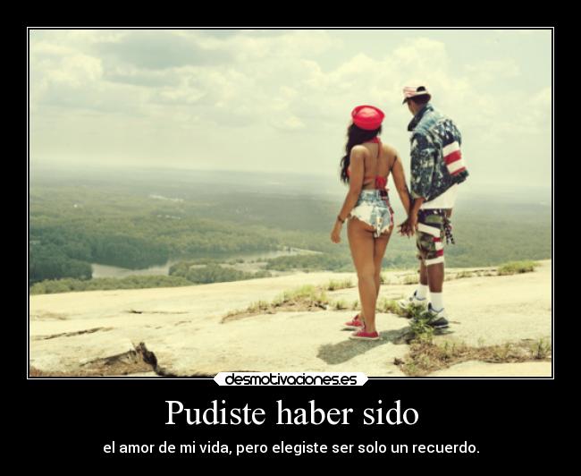 Pudiste haber sido - el amor de mi vida, pero elegiste ser solo un recuerdo.