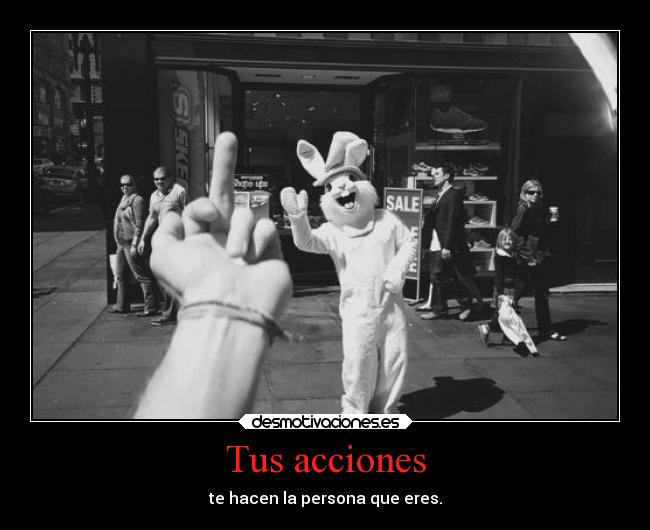 Tus acciones - te hacen la persona que eres.