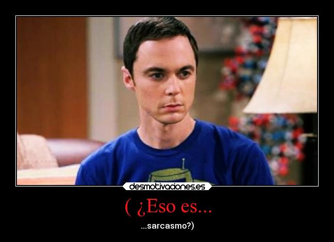 ( ¿Eso es... - ...sarcasmo?)