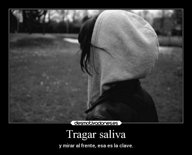 Tragar saliva - y mirar al frente, esa es la clave.