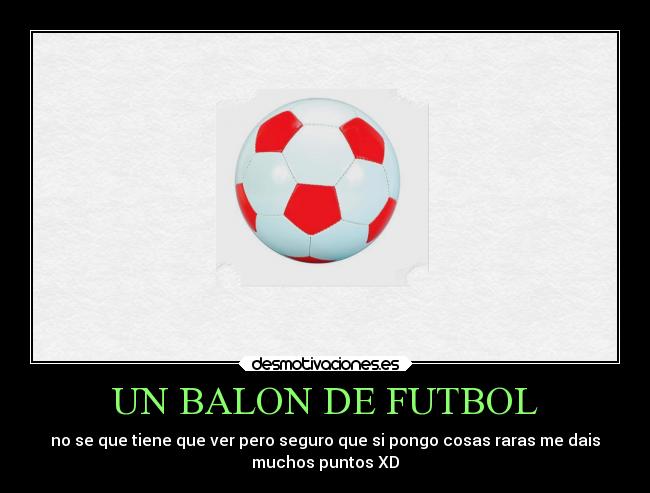 UN BALON DE FUTBOL - no se que tiene que ver pero seguro que si pongo cosas raras me dais
muchos puntos XD