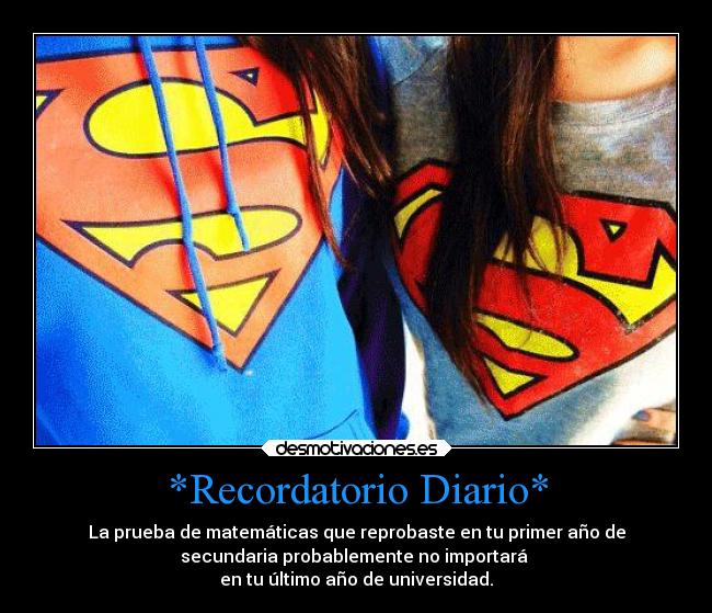 *Recordatorio Diario* - La prueba de matemáticas que reprobaste en tu primer año de
secundaria probablemente no importará
en tu último año de universidad.