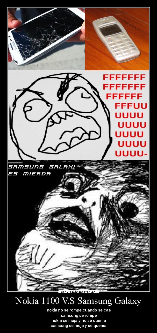 Nokia 1100 V.S Samsung Galaxy - nokia no se rompe cuando se cae
samsung se rompe
nokia se moja y no se quema
samsung se moja y se quema