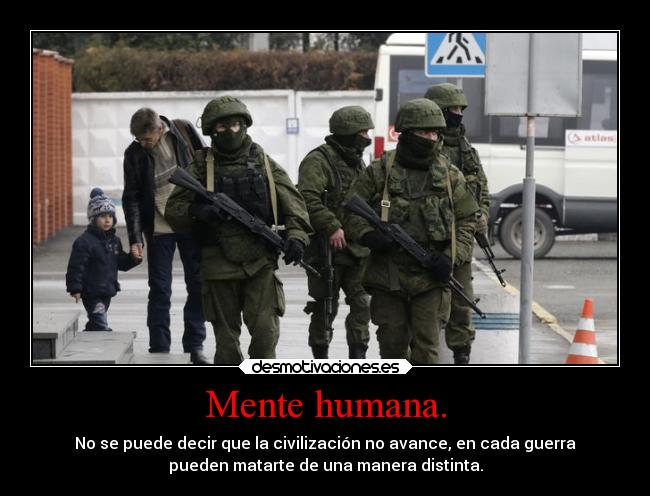 Mente humana. - No se puede decir que la civilización no avance, en cada guerra
pueden matarte de una manera distinta.