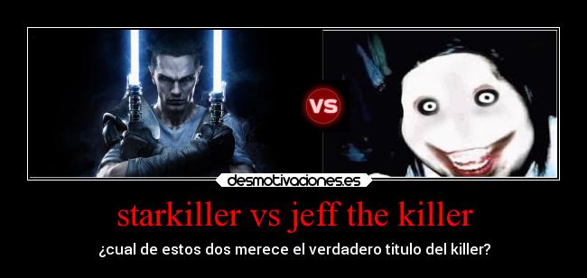 starkiller vs jeff the killer - ¿cual de estos dos merece el verdadero titulo del killer?