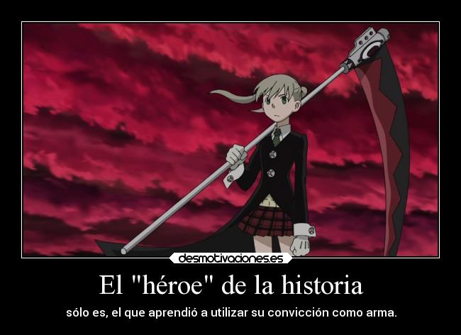 El héroe de la historia - sólo es, el que aprendió a utilizar su convicción como arma.
