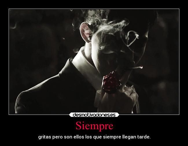 Siempre - gritas pero son ellos los que siempre llegan tarde.