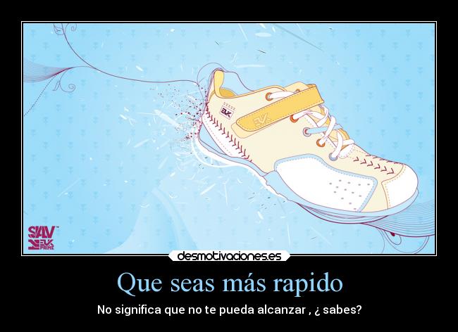 Que seas más rapido - No significa que no te pueda alcanzar , ¿ sabes?