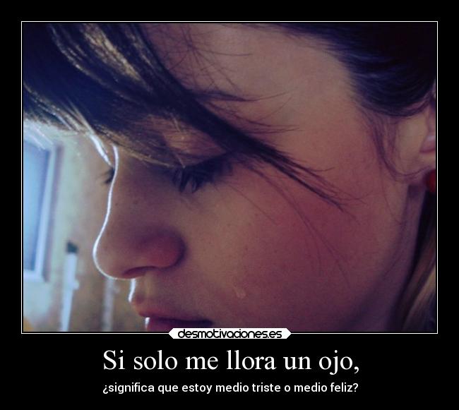 Si solo me llora un ojo, -