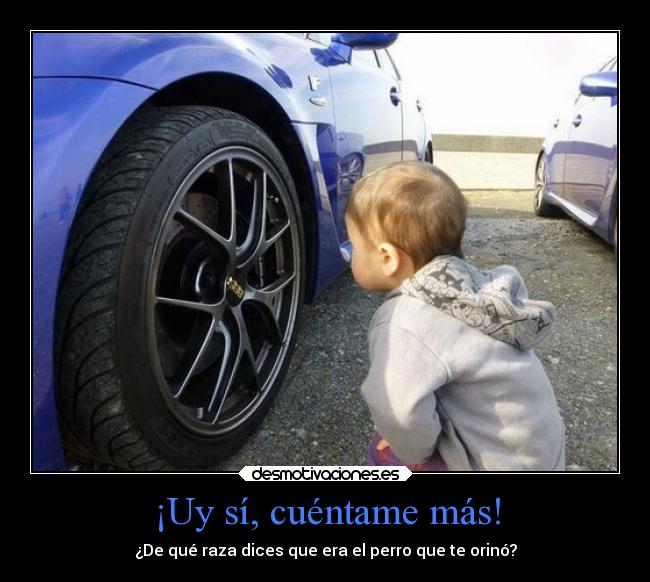 ¡Uy sí, cuéntame más! -