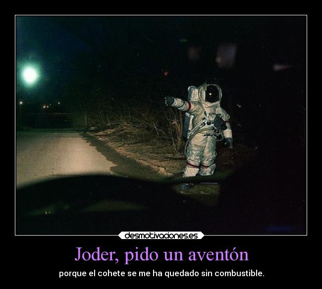 Joder, pido un aventón - porque el cohete se me ha quedado sin combustible.