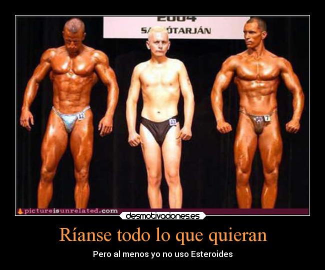Ríanse todo lo que quieran - Pero al menos yo no uso Esteroides