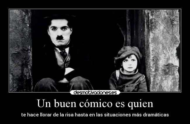 Un buen cómico es quien - te hace llorar de la risa hasta en las situaciones más dramáticas