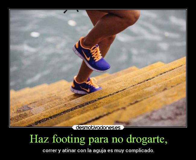 Haz footing para no drogarte, - correr y atinar con la aguja es muy complicado.