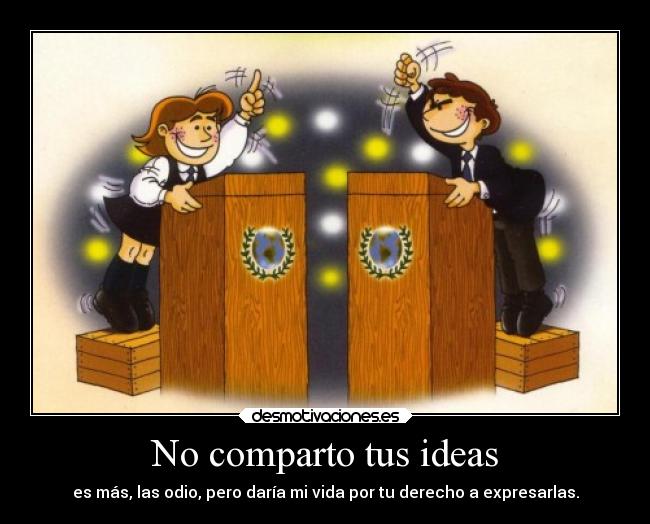 No comparto tus ideas - es más, las odio, pero daría mi vida por tu derecho a expresarlas.