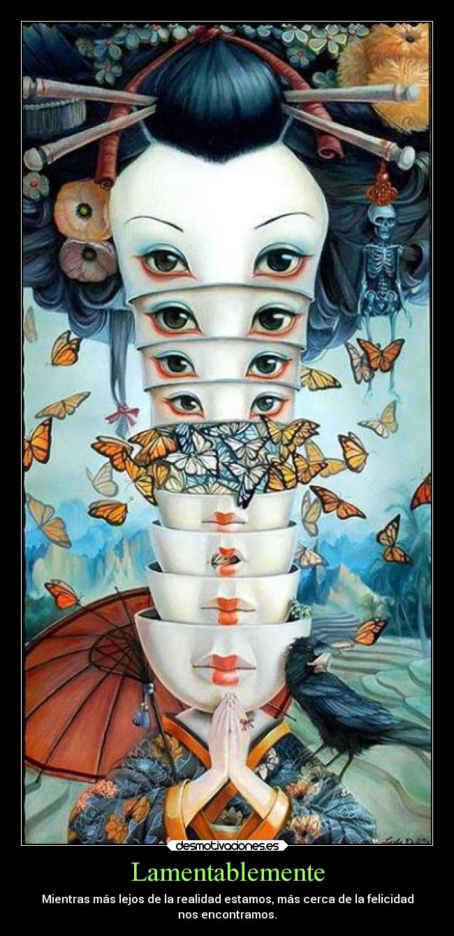 Lamentablemente - Mientras más lejos de la realidad estamos, más cerca de la felicidad
nos encontramos.