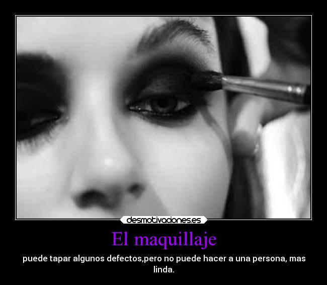 El maquillaje - puede tapar algunos defectos,pero no puede hacer a una persona, mas
linda.
