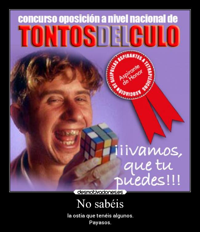 No sabéis - la ostia que tenéis algunos.
Payasos.