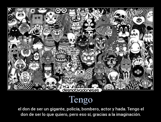 Tengo - el don de ser un gigante, policía, bombero, actor y hada. Tengo el
don de ser lo que quiero, pero eso sí, gracias a la imaginación.