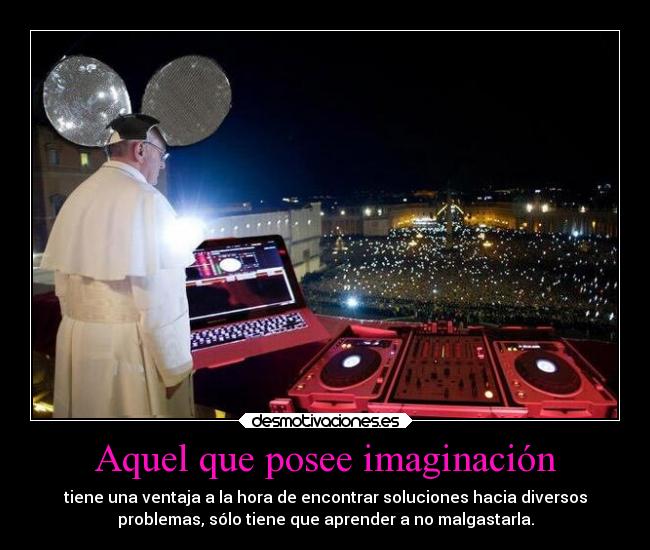 carteles imaginacion imaginacion desmotivaciones cartel raro kendizzzle pink papa francisco ventaja inconvenientes desmotivaciones