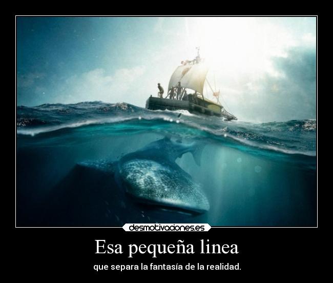 Esa pequeña linea - que separa la fantasía de la realidad.