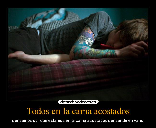 Todos en la cama acostados - pensamos por qué estamos en la cama acostados pensando en vano.
