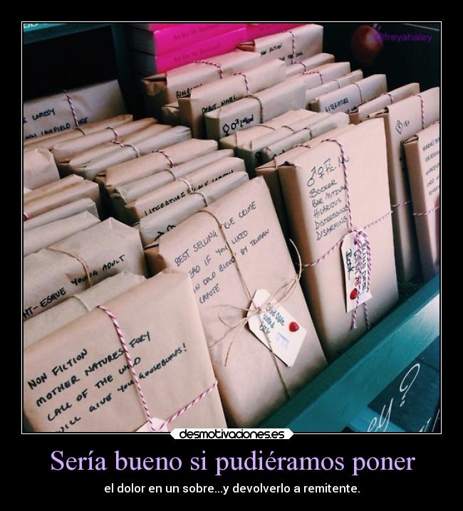 Sería bueno si pudiéramos poner - el dolor en un sobre...y devolverlo a remitente.