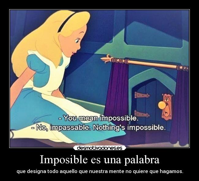 Imposible es una palabra - que designa todo aquello que nuestra mente no quiere que hagamos.