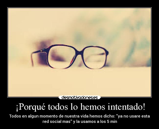 ¡Porqué todos lo hemos intentado! - Todos en algun momento de nuestra vida hemos dicho: ya no usare esta
red social mas y la usamos a los 5 min