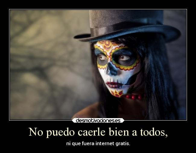 No puedo caerle bien a todos, -