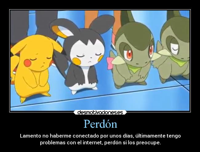 Perdón - Lamento no haberme conectado por unos días, últimamente tengo
problemas con el internet, perdón si los preocupe.