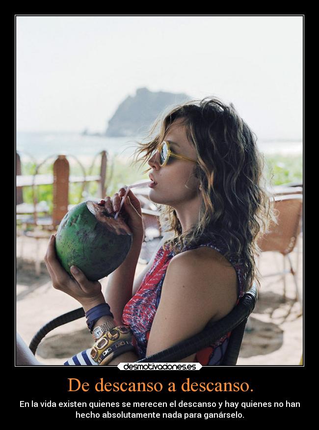 De descanso a descanso. - En la vida existen quienes se merecen el descanso y hay quienes no han
hecho absolutamente nada para ganárselo.