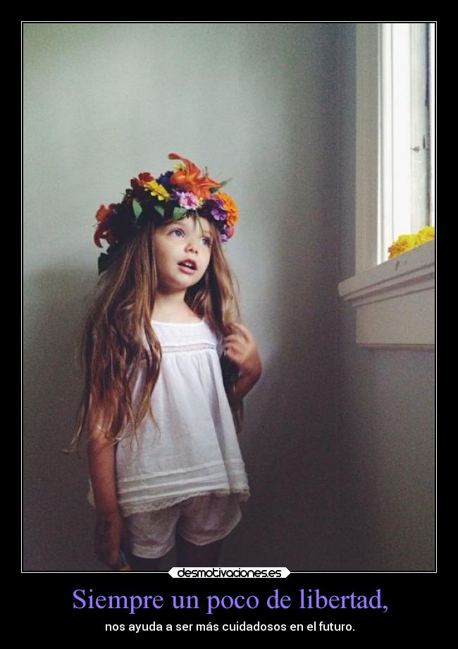 Siempre un poco de libertad, - nos ayuda a ser más cuidadosos en el futuro.