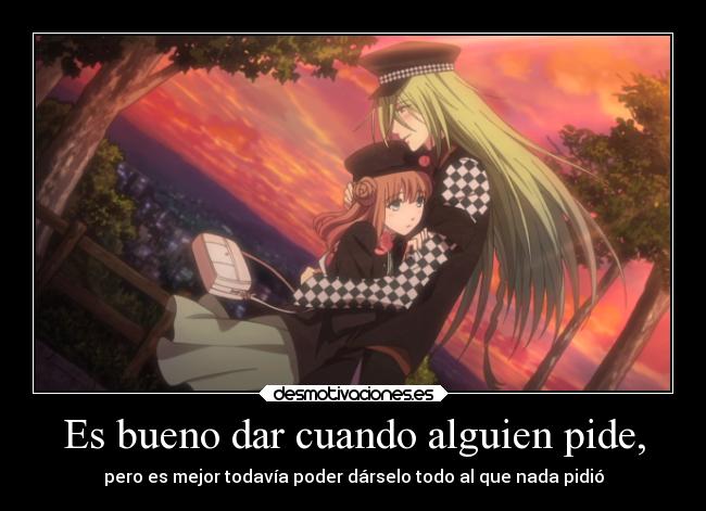 Es bueno dar cuando alguien pide, - pero es mejor todavía poder dárselo todo al que nada pidió