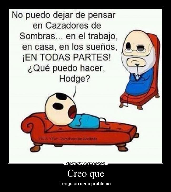 Creo que - tengo un serio problema