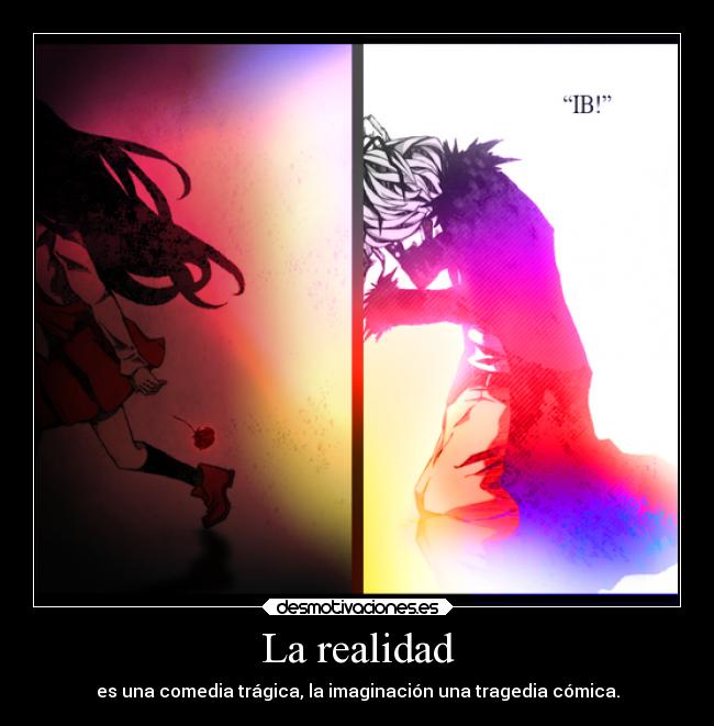 La realidad - es una comedia trágica, la imaginación una tragedia cómica.