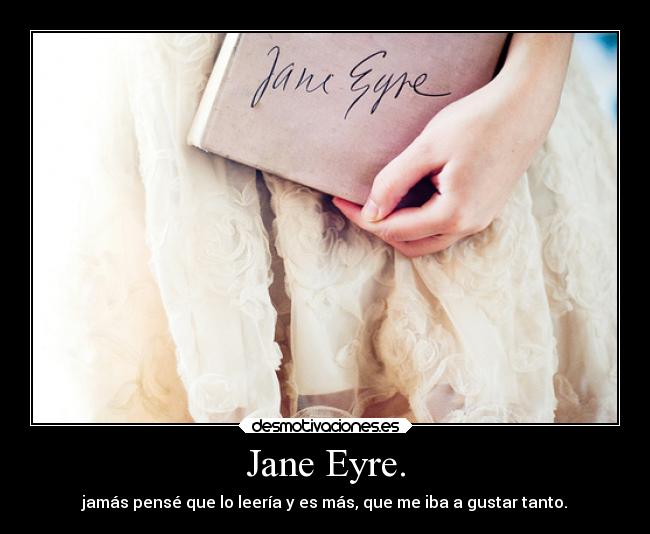 Jane Eyre. - jamás pensé que lo leería y es más, que me iba a gustar tanto.