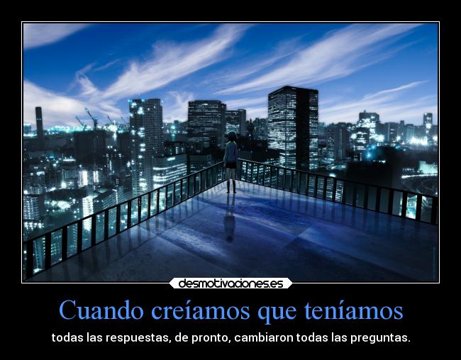 Cuando creíamos que teníamos - todas las respuestas, de pronto, cambiaron todas las preguntas.